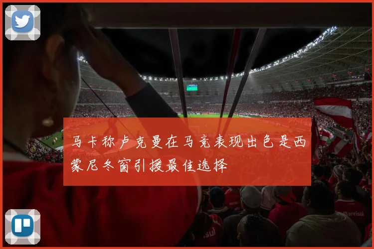 马卡称卢克曼在马竞表现出色是西蒙尼冬窗引援最佳选择