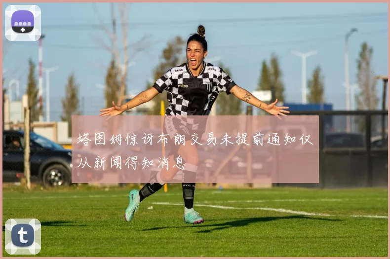 塔图姆惊讶布朗交易未提前通知仅从新闻得知消息