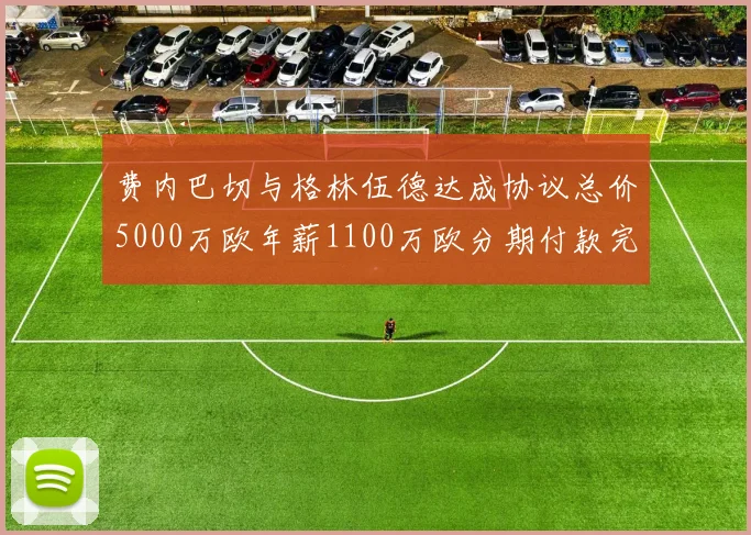 费内巴切与格林伍德达成协议总价5000万欧年薪1100万欧分期付款完成交易